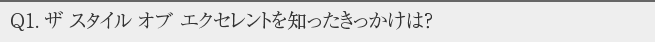 Q1.ザ スタイル オブ エクセレントを知ったきっかけは？